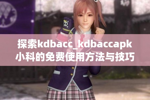 探索kdbacc_kdbaccapk小科的免费使用方法与技巧分享