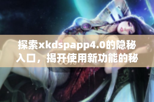 探索xkdspapp4.0的隐秘入口，揭开使用新功能的秘密