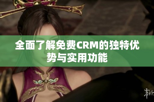 全面了解免费CRM的独特优势与实用功能