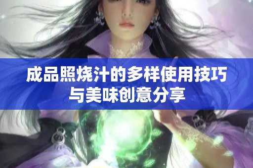 成品照烧汁的多样使用技巧与美味创意分享