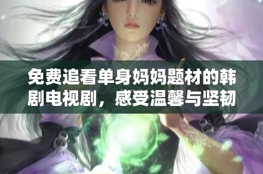 免费追看单身妈妈题材的韩剧电视剧，感受温馨与坚韧