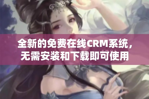 全新的免费在线CRM系统，无需安装和下载即可使用