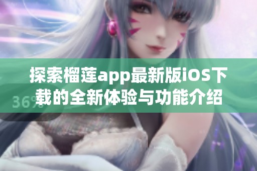 探索榴莲app最新版iOS下载的全新体验与功能介绍