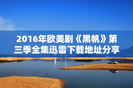 2016年欧美剧《黑帆》第三季全集迅雷下载地址分享