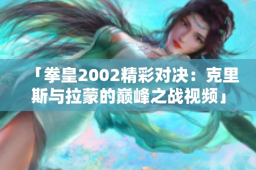 「拳皇2002精彩对决：克里斯与拉蒙的巅峰之战视频」