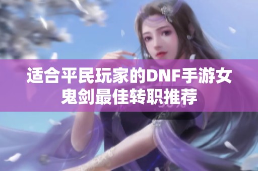 适合平民玩家的DNF手游女鬼剑最佳转职推荐