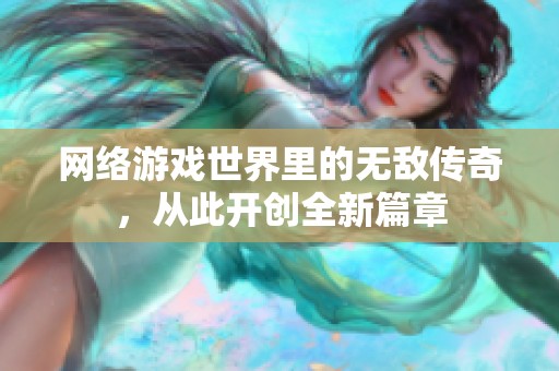 网络游戏世界里的无敌传奇，从此开创全新篇章