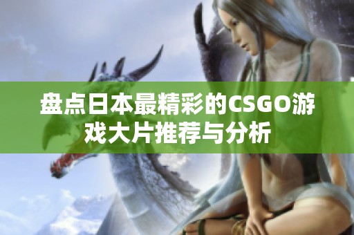 盘点日本最精彩的CSGO游戏大片推荐与分析