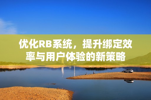 优化RB系统，提升绑定效率与用户体验的新策略