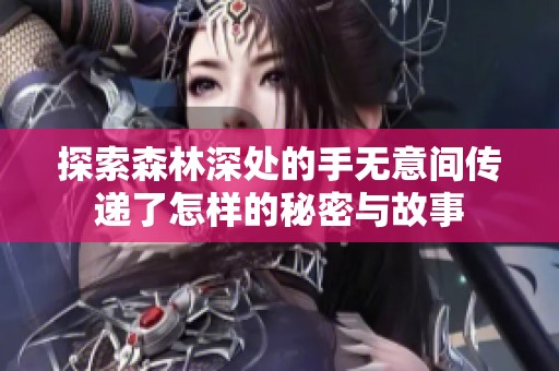 探索森林深处的手无意间传递了怎样的秘密与故事