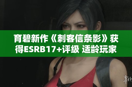 育碧新作《刺客信条影》获得ESRB17+评级 适龄玩家须注意