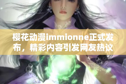 樱花动漫immionne正式发布，精彩内容引发网友热议