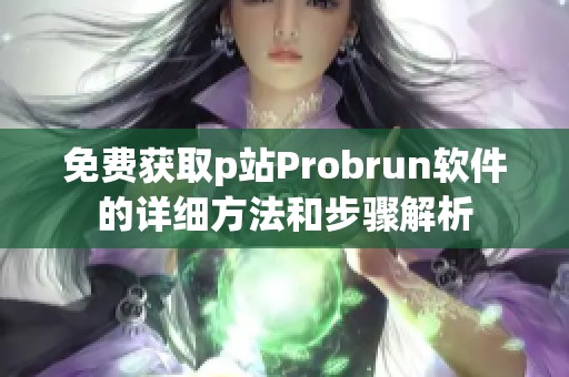 免费获取p站Probrun软件的详细方法和步骤解析