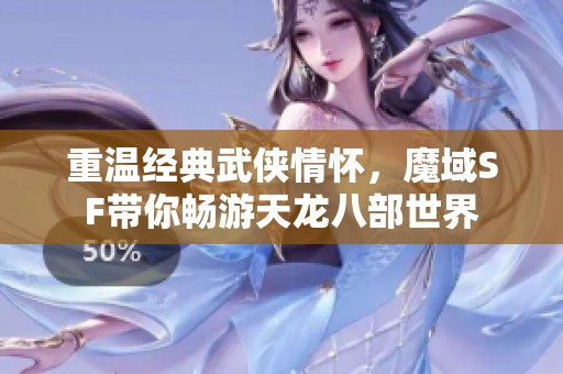 重温经典武侠情怀，魔域SF带你畅游天龙八部世界