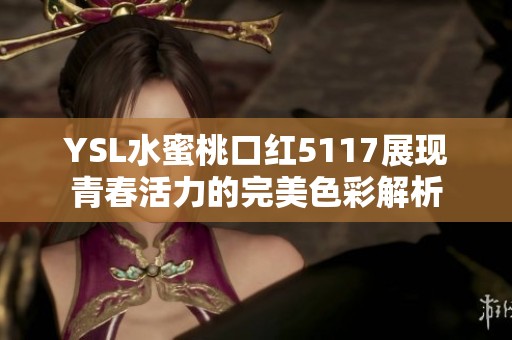 YSL水蜜桃口红5117展现青春活力的完美色彩解析