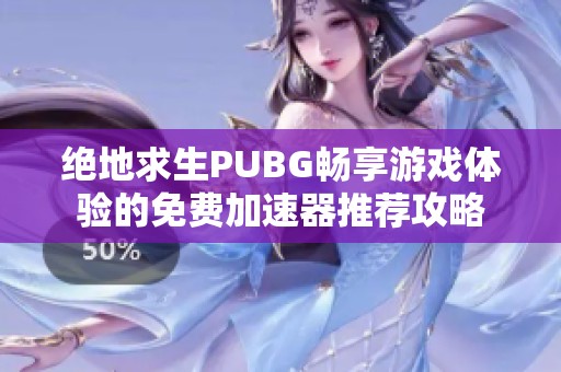 绝地求生PUBG畅享游戏体验的免费加速器推荐攻略