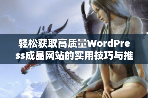 轻松获取高质量WordPress成品网站的实用技巧与推荐