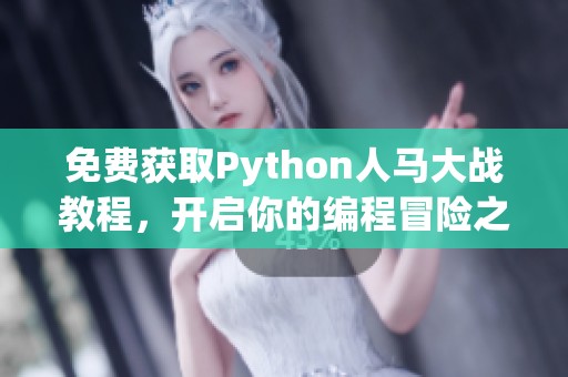 免费获取Python人马大战教程，开启你的编程冒险之旅