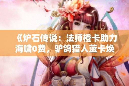 《炉石传说：法师橙卡助力海啸0费，驴鸽猎人蓝卡焕新亮相》