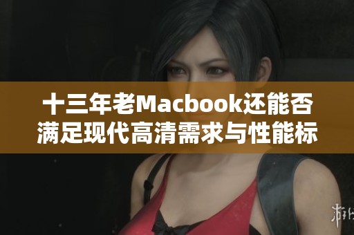 十三年老Macbook还能否满足现代高清需求与性能标准