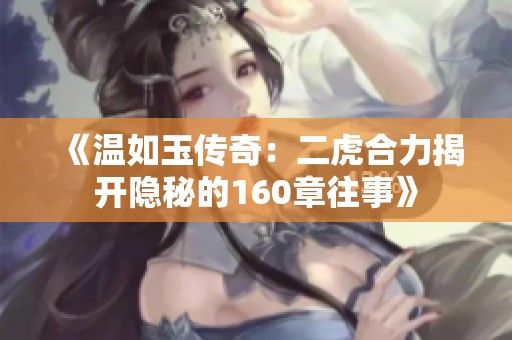 《温如玉传奇：二虎合力揭开隐秘的160章往事》