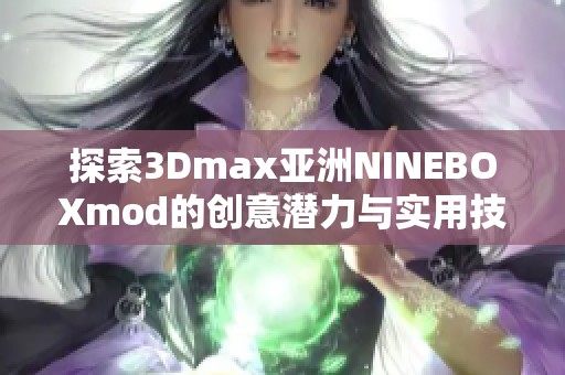 探索3Dmax亚洲NINEBOXmod的创意潜力与实用技巧