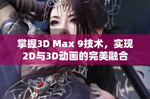 掌握3D Max 9技术，实现2D与3D动画的完美融合