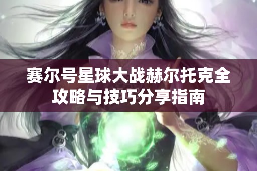 赛尔号星球大战赫尔托克全攻略与技巧分享指南