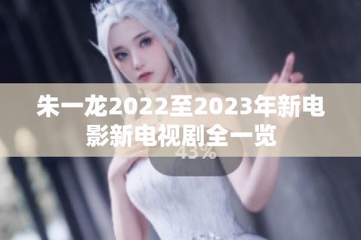 朱一龙2022至2023年新电影新电视剧全一览