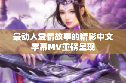 最动人爱情故事的精彩中文字幕MV重磅呈现