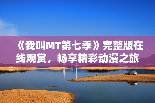 《我叫MT第七季》完整版在线观赏，畅享精彩动漫之旅