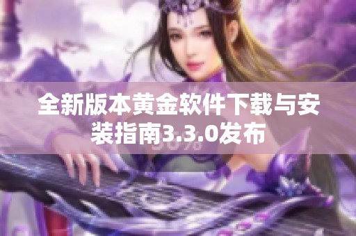 全新版本黄金软件下载与安装指南3.3.0发布