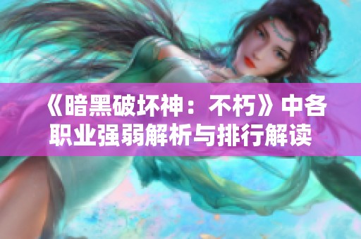 《暗黑破坏神：不朽》中各职业强弱解析与排行解读