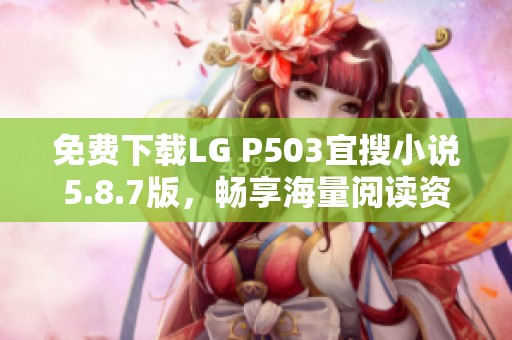 免费下载LG P503宜搜小说5.8.7版，畅享海量阅读资源