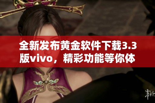 全新发布黄金软件下载3.3版vivo，精彩功能等你体验