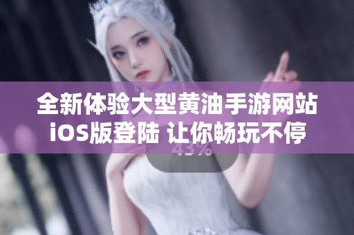 全新体验大型黄油手游网站iOS版登陆 让你畅玩不停