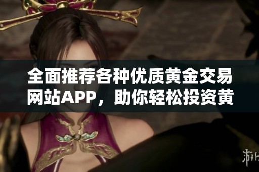 全面推荐各种优质黄金交易网站APP，助你轻松投资黄金