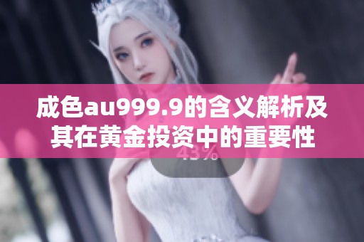 成色au999.9的含义解析及其在黄金投资中的重要性