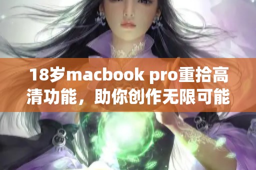 18岁macbook pro重拾高清功能，助你创作无限可能