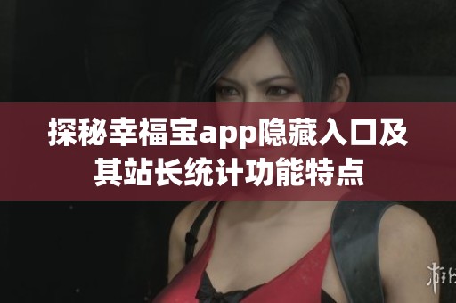 探秘幸福宝app隐藏入口及其站长统计功能特点