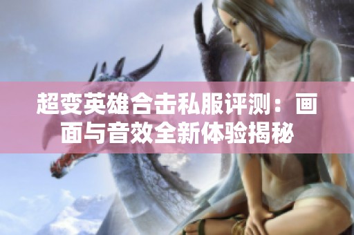 超变英雄合击私服评测：画面与音效全新体验揭秘