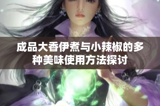 成品大香伊煮与小辣椒的多种美味使用方法探讨