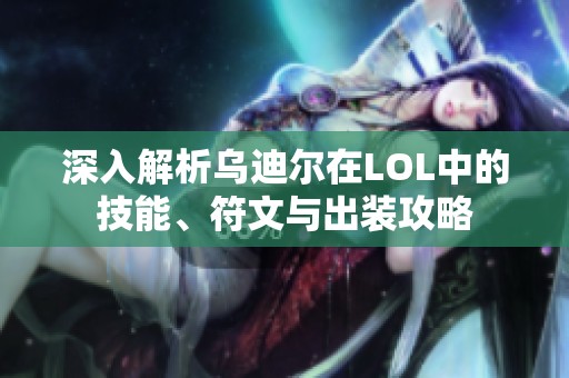 深入解析乌迪尔在LOL中的技能、符文与出装攻略