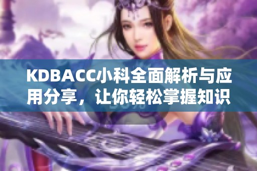 KDBACC小科全面解析与应用分享，让你轻松掌握知识宝典