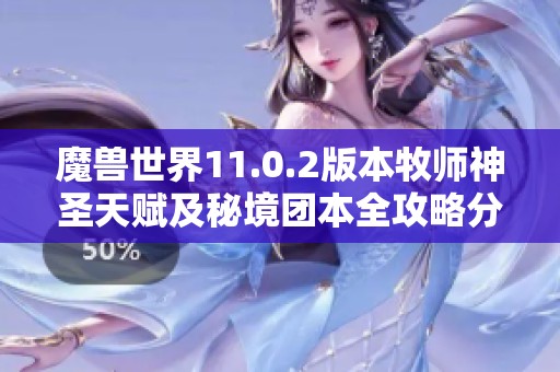 魔兽世界11.0.2版本牧师神圣天赋及秘境团本全攻略分享