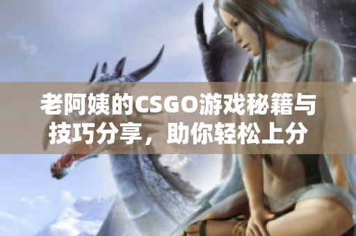 老阿姨的CSGO游戏秘籍与技巧分享，助你轻松上分