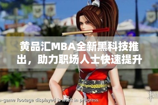 黄品汇MBA全新黑科技推出，助力职场人士快速提升自我竞争力