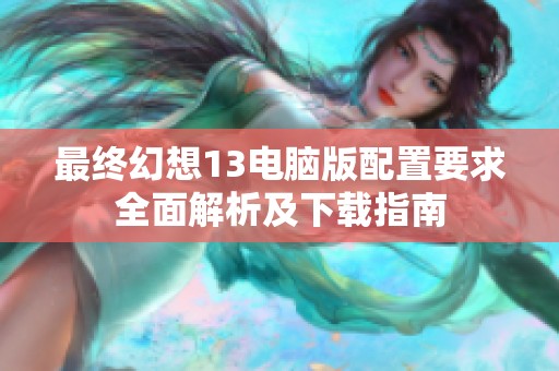 最终幻想13电脑版配置要求全面解析及下载指南