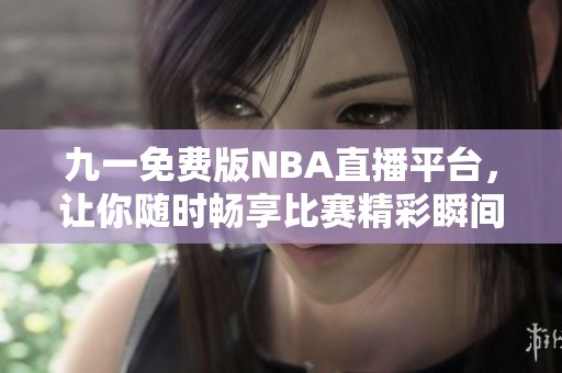 九一免费版NBA直播平台，让你随时畅享比赛精彩瞬间