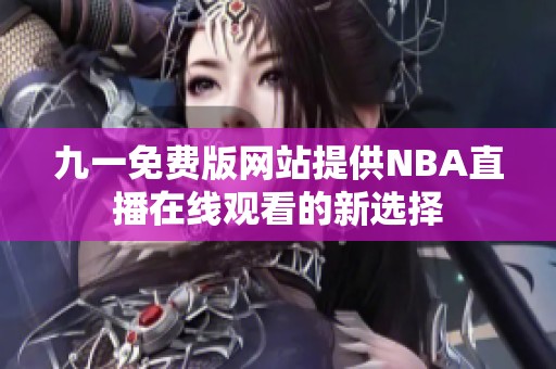 九一免费版网站提供NBA直播在线观看的新选择